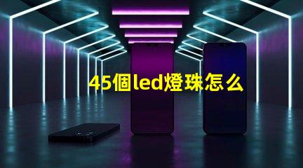 45個led燈珠怎么接線 LED燈珠怎么接線